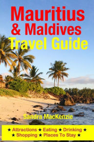 Title: Mauritius & Maldives Travel Guide: Attractions, Eating, Drinking, Shopping & Places To Stay, Author: Sandra MacKenzie