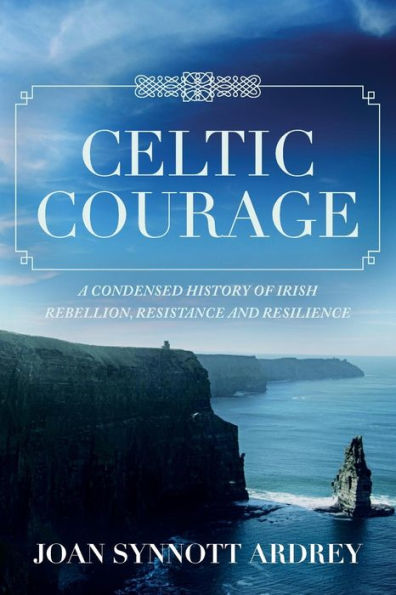 Celtic Courage: A Condensed History of Irish Rebellion, Resistance and Resilience