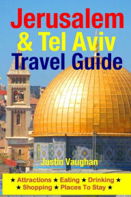 Title: Jerusalem & Tel Aviv Travel Guide: Attractions, Eating, Drinking, Shopping & Places To Stay, Author: Justin Vaughan