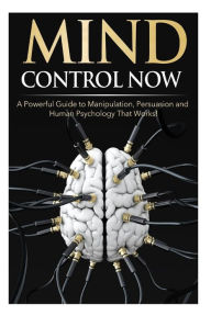 Title: Mind Control NOW: A Powerful Guide to Manipulation, Persuasion and Human Psychology That Works!, Author: James Darko