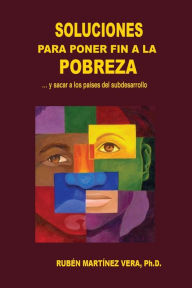 Title: Soluciones para poner fin a la pobreza : Y Sacar a Los Pa¡ses Del Subdesarrollo, Author: Ruben Martinez Vera