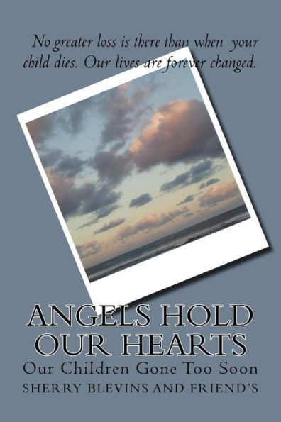 Angels Hold Our Hearts: Our Children Gone Too Soon