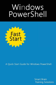Title: Windows PowerShell Fast Start: A Quick Start Guide for Windows PowerShell, Author: Smart Brain Training Solutions