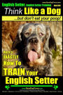 English Setter, English Setter Training AAA AKC Think Like a Dog, But Don't Eat Your Poop!: English Setter Breed Expert Training Here's EXACTLY How to Train Your English Setter