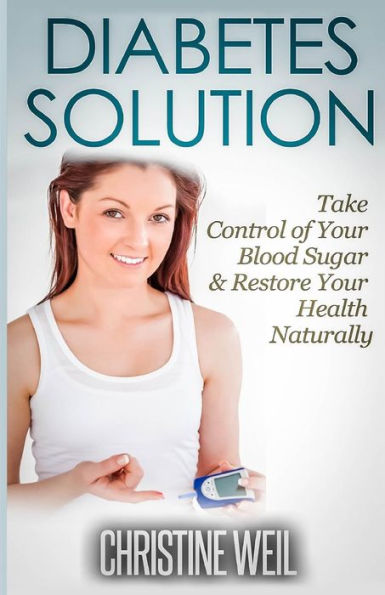 Diabetes Solution: Take Control of Your Blood Sugar & Restore Health Naturally