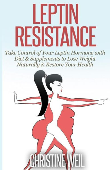 Leptin Resistance: Take Control of Your Hormone with Diet & Supplements to Lose Weight Naturally Restore Health
