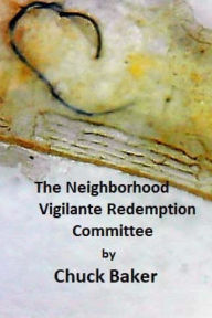 Title: The Neighborhood Vigilante Redemption Committee: A Documentary about the Effects of Survelliance Technology on an American Family, Author: Chuck Baker