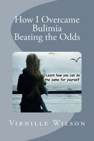 Title: How I Overcame Bulimia Beating the Odds, Author: Virnille Wilson