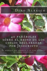 Title: 40 parï¿½bolas sobre el reino de los cielos declaradas por Jesucristo: El mensaje que conduce a la vida eternal (6 tomos incluidos), Author: Dino Alreich