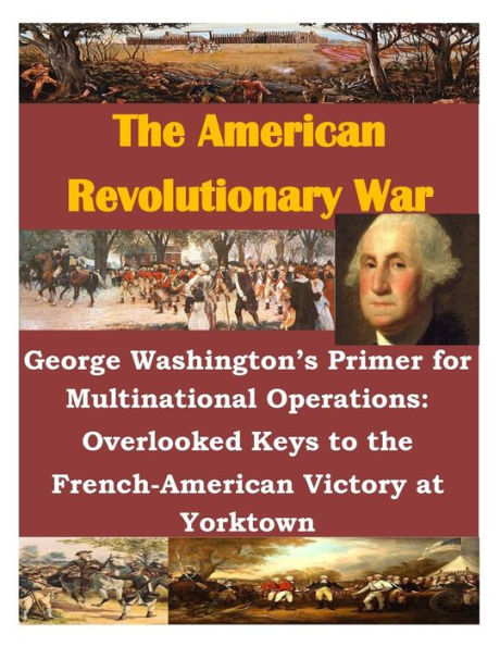 George Washington's Primer for Multinational Operations: Overlooked Keys to the French-American Victory at Yorktown