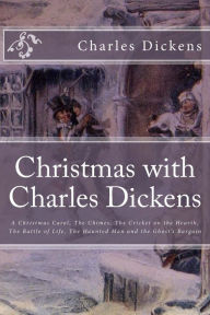 Title: Christmas with Charles Dickens: A Christmas Carol, The Chimes, The Cricket on the Hearth, The Battle of Life, The Haunted Man and the Ghost's Bargain, Author: Timothy Bertrand