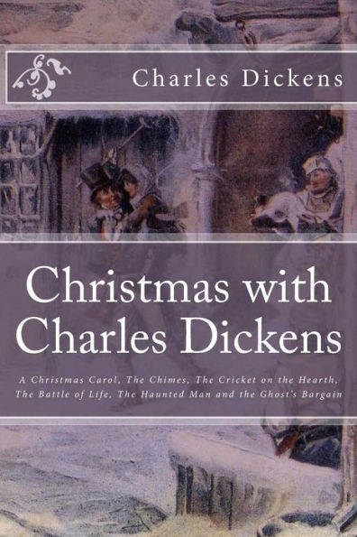 Christmas with Charles Dickens: A Christmas Carol, The Chimes, The Cricket on the Hearth, The Battle of Life, The Haunted Man and the Ghost's Bargain