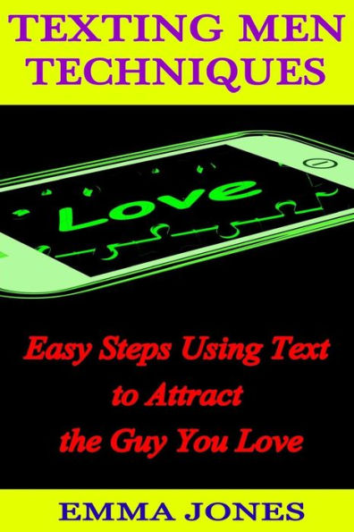 Texting Men Techniques: Easy Steps using Text to Attract the Guy you Love