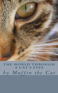 Title: The World Through a Cat's Eyes: by Muffin the Cat, Author: Muffin