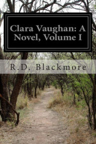 Title: Clara Vaughan: A Novel, Volume I, Author: R. D. Blackmore