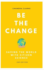 Title: Be the Change: Saving the World with Citizen Science, Author: Chandra Clarke