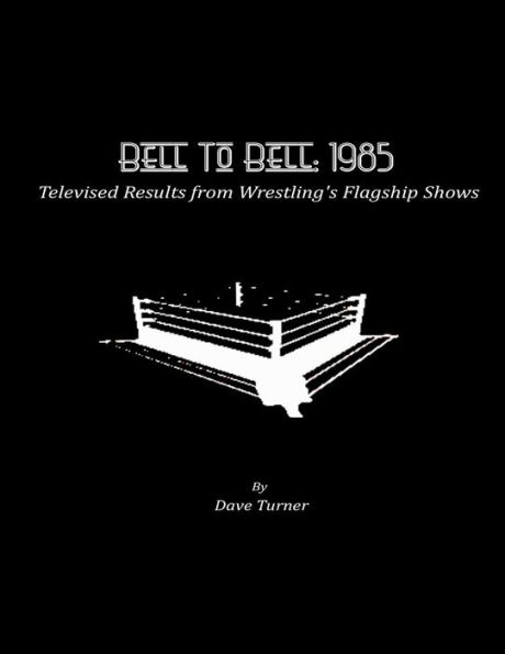 Bell To Bell: 1985: Televised Results from Wrestling's Flagship Shows