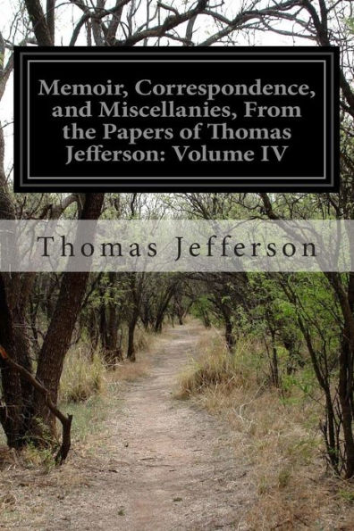 Memoir, Correspondence, and Miscellanies, From the Papers of Thomas Jefferson: Volume IV