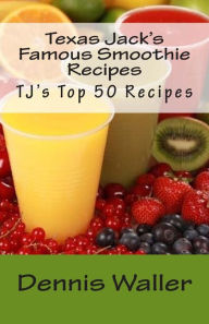 Title: Texas Jack's Famous Smoothie Recipes: TJ's Top 50 Recipes, Author: Dennis Waller