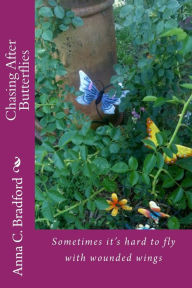 Title: Chasing After Butterflies: Sometimes it's hard to fly with wounded wings, Author: Anna C Bradford