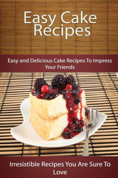 Easy Cake Recipes: Easy and Delicious Cake Recipes To Impress Your Friends