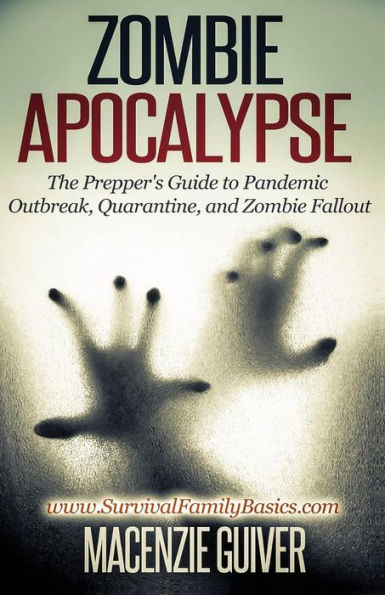 Zombie Apocalypse: The Prepper's Guide to Pandemic Outbreak, Quarantine, and Zombie Fallout