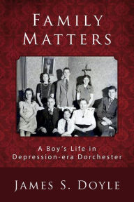 Title: Family Matters: A Boy's Life in Depression-era Dorchester, Author: James S Doyle