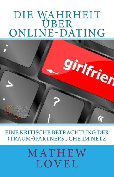 Die Wahrheit ueber Online-Dating: Eine kritische Betrachtung der (Traum-)Partnersuche im Netz