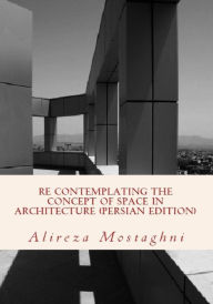 Title: Re Contemplating the Concept of Space in Architecture (Persian Edition): The History of Space in Architecture, Author: Alireza Mostaghni