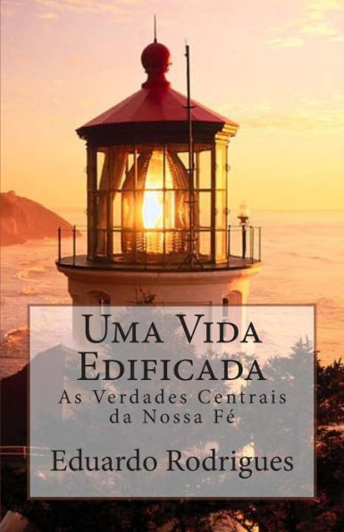 Uma Vida Edificada: As Verdades Centrais da Nossa Fé