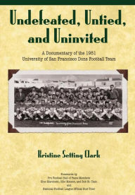 Title: Undefeated, Untied and Uninvited: A Documentary of the 1951 University of San Francisco Dons Football Team, Author: Kristine Setting Clark
