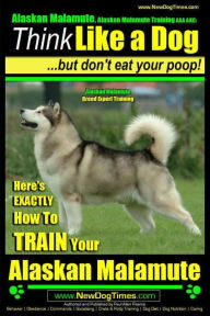 Title: Alaskan Malamute, Alaskan Malamute Training AAA AKC: Think Like a Dog, but Don't Eat Your Poop! Alaskan Malamute Breed Expert Training: Here's EXACTLY How To TRAIN Your Alaskan Malamute, Author: Paul Allen Pearce