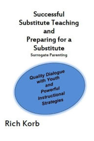 Title: Successful Substitute Teaching: Quality Dialogue with Youth and Powerful Instructional Strategies, Author: Rich Korb