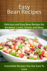 Title: Easy Bean Recipes: Delicious and Easy Bean Recipes for Breakfast, Lunch, Dinner and More, Author: Echo Bay Books