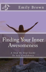 Title: Finding Your Inner Awesomeness: A Step By Step Guide To Self Confidence, Author: Emily J Brown