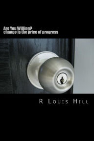 Title: Are You Willing?: change is the price of progress, Author: R Louis Hill