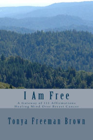 Title: I Am Free: A gateway of 111 Affirmations Healing Mind over Breast Cancer, Author: Tonya Freeman Brown