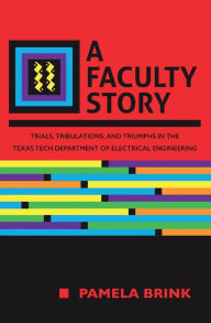 Title: A Faculty Story: Trials, Tribulations, and Triumphs in the Texas Tech Department of Electrical Engineering, Author: Pamela Brink