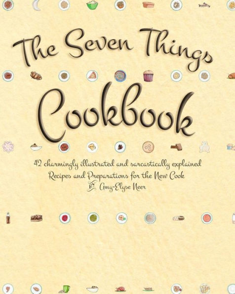 The Seven Things Cookbook: 42 Charmingly Illustrated and Sarcastically Explained Recipes and Preparations for the New Cook