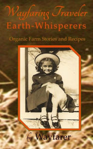 Title: Wayfaring Traveler: Earth-Whisperers: Organic Farm Stories and Recipes, Author: Wayfarer