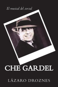 Title: CHE GARDEL. El musical del zorzal: Comedia musical del eterno zorzal, Author: Lazaro Droznes