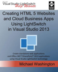 Title: Creating HTML 5 Websites and Cloud Business Apps Using Lightswitch in Visual Studio 2013: Create Standalone Web Applications and Office 365 / Sharepoint 2013 Applications Using Visual Studio Lightswitch Technology, Author: Michael Washington