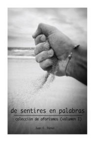 Title: De Sentires en Palabras: Colección de Aforismos (volumen I), Author: Juan E Perez