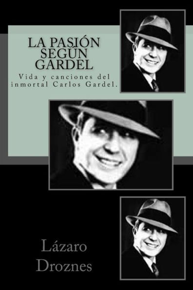 La pasion segun Gardel: Vida y canciones del inmortal Carlos Gardel.