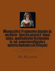 Title: Manuscrito I: Fragmentos datados dum diario - [porcao auroral d alma]: notas, apontamentos ficcionados (o eu como investigacao e materia fundadora de Criaï¿½ao), Author: M J Acunha