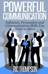 Title: Powerful Communication: Influence, Persuasion and Communication Skills You Need to Have, Author: Ric Thompson