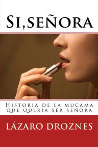 Title: Si,señora.: Historia de la mucama que quería ser señora, Author: Lazaro Droznes