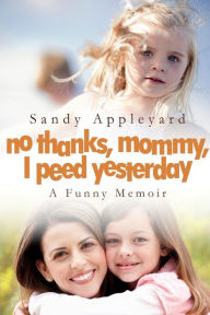 Title: No Thanks, Mommy, I Peed Yesterday: A Funny Memoir, Author: Sandy Appleyard