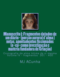 Title: Manuscrito I: Fragmentos datados dum diario - [porcao auroral d'alma]: notas, apontamentos ficcionados (o eu como investigacao e materia fundadora de Criacao) Cronografia da alma intima de si mesma, Author: M J Acunha