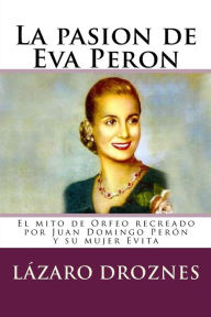 Title: La pasion de Eva Peron: El mito de Orfeo recreado por Juan Domingo PerÃ¯Â¿Â½n y su mujer Evita, Author: Lazaro Droznes